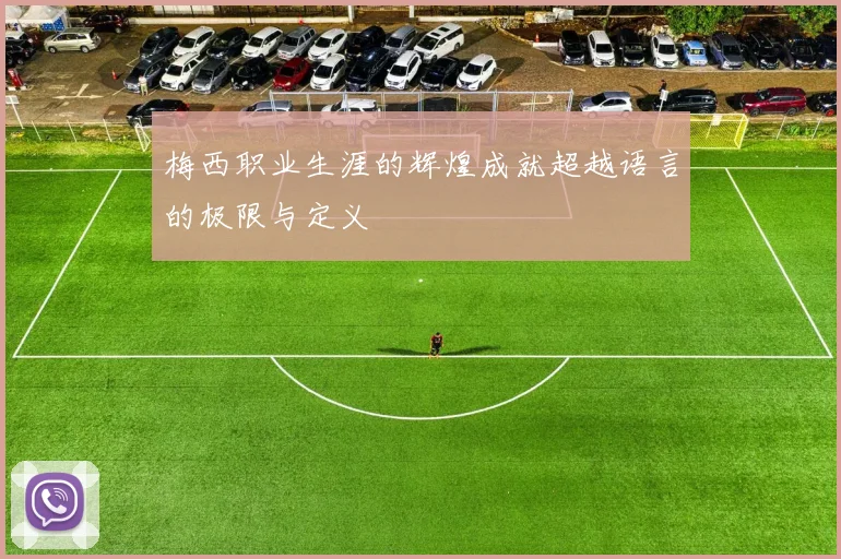 梅西职业生涯的辉煌成就超越语言的极限与定义