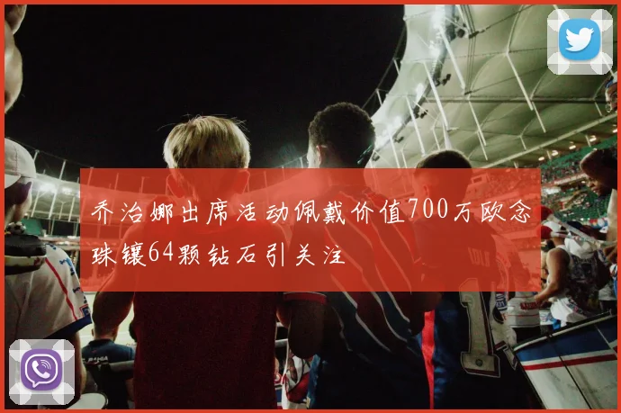 乔治娜出席活动佩戴价值700万欧念珠镶64颗钻石引关注