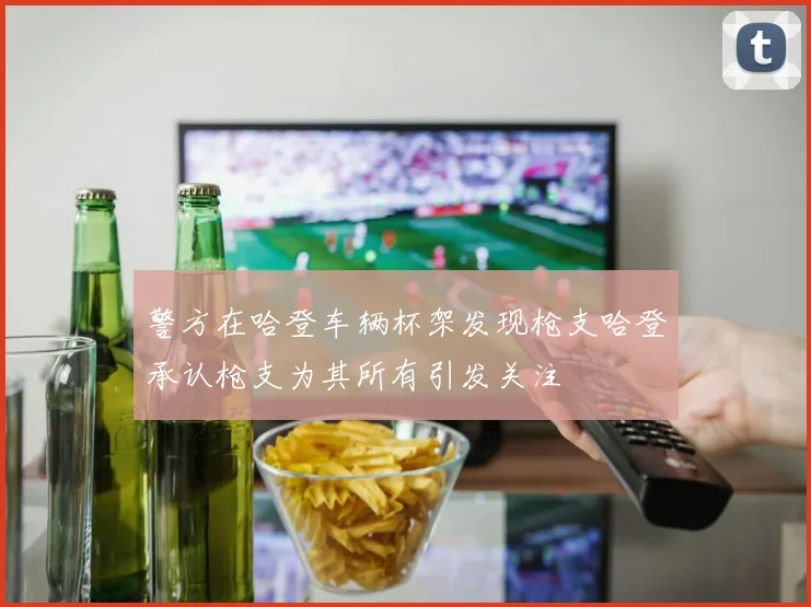 警方在哈登车辆杯架发现枪支哈登承认枪支为其所有引发关注