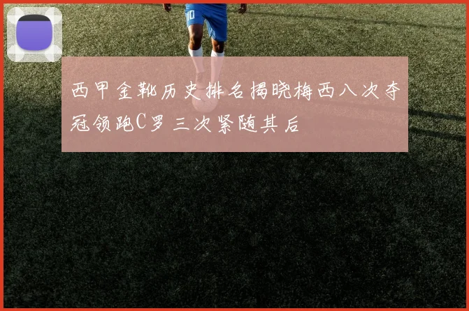 西甲金靴历史排名揭晓梅西八次夺冠领跑C罗三次紧随其后