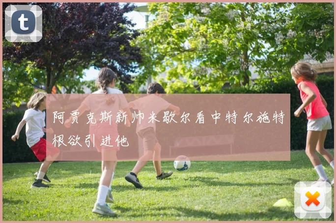 阿贾克斯新帅米歇尔看中特尔施特根欲引进他