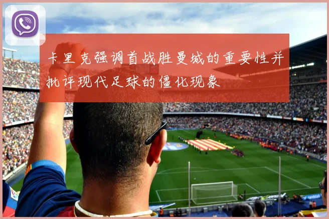 卡里克强调首战胜曼城的重要性并批评现代足球的僵化现象
