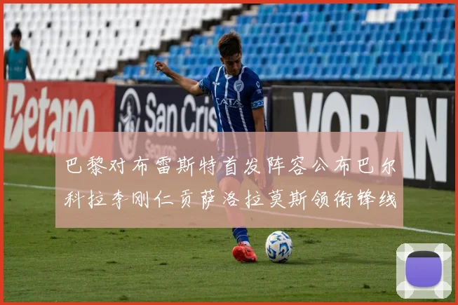 巴黎对布雷斯特首发阵容公布巴尔科拉李刚仁贡萨洛拉莫斯领衔锋线