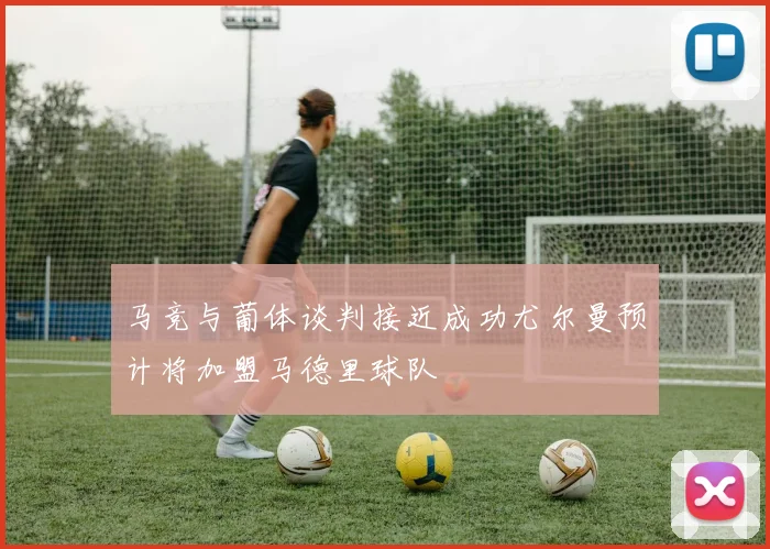 马竞与葡体谈判接近成功尤尔曼预计将加盟马德里球队
