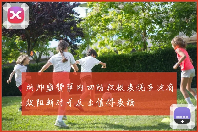 纳帅盛赞萨内回防积极表现多次有效阻断对手反击值得表扬