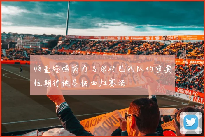 帕奎塔强调内马尔对巴西队的重要性期待他尽快回归赛场
