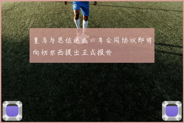皇马与恩佐达成六年合同协议即将向切尔西提出正式报价