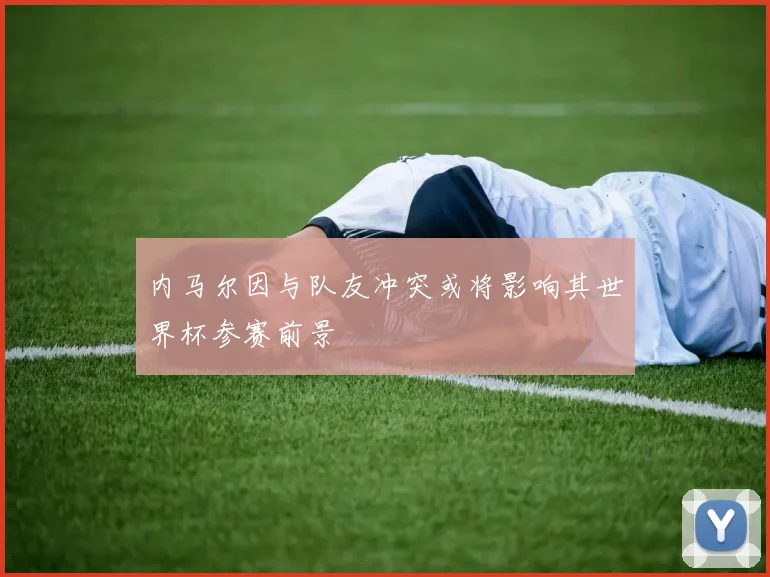 内马尔因与队友冲突或将影响其世界杯参赛前景
